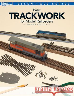 Basic Trackwork for Model Railroaders, Second Edition Jeff Wilson 9780890249383 Kalmbach Publishing Company