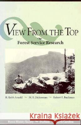 View from the Top: Forest Service Research R. Keith Arnold Murlyn B. Dickerman Robert E. Buckman 9780890300497 Forest History Society