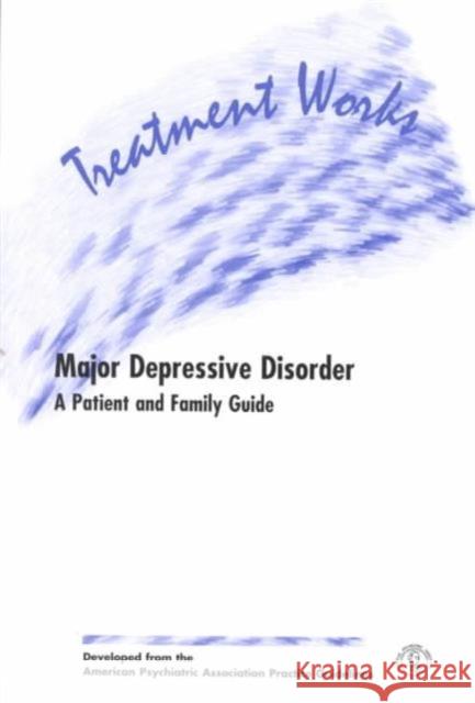 Treatment Works for Major Depressive Disorder: A Patient and Family Guide American Psychiatric Association 9780890422885 American Psychiatric Publishing, Inc.