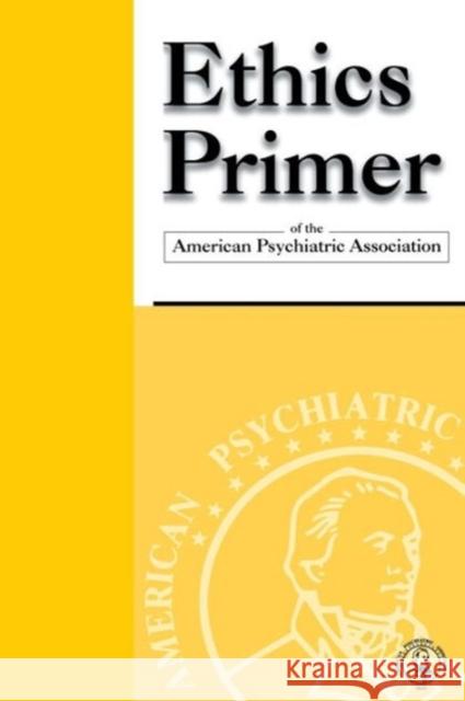 Ethics Primer of the American Psychiatric Association American Psychiatric Association 9780890423172