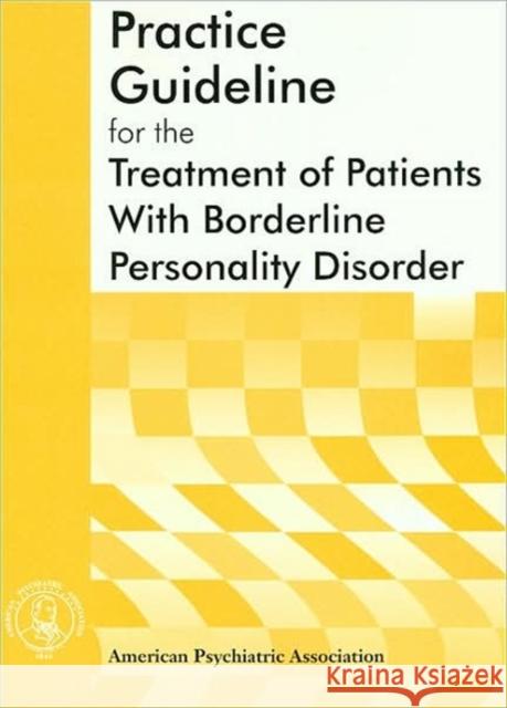 American Psychiatric Association Practice Guideline for the Treatment of Patients with Borderline Personality Disorder American Psychiatric Association 9780890423196 American Psychiatric Publishing, Inc.