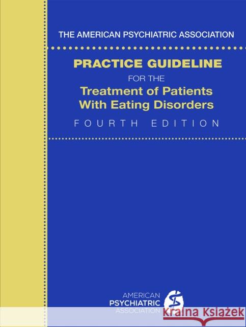 The American Psychiatric Association Practice Guideline for the Treatment of Patients with Eating Disorders American Psychiatric Association 9780890425848 American Psychiatric Association Publishing