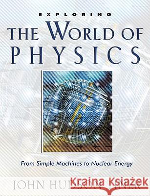 Exploring the World of Physics: From Simple Machines to Nuclear Energy John Hudson Tiner 9780890514665 Master Books