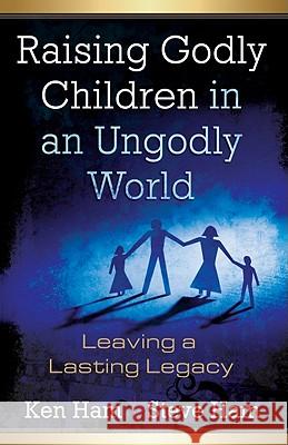 Raising Godly Children in an Ungodly World: Leaving a Lasting Legacy Ken Ham, Steve Ham, Todd A Hillard 9780890515426