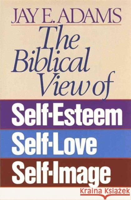 The Biblical View of Self-Esteem, Self-Love, and Self-Image Jay Adams 9780890815533 Harvest House Publishers