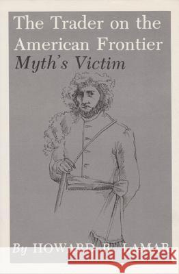 The Trader on the American Frontier: Myth's Victim Howard R. Lamar Kristin Emig Parsons 9780890960332