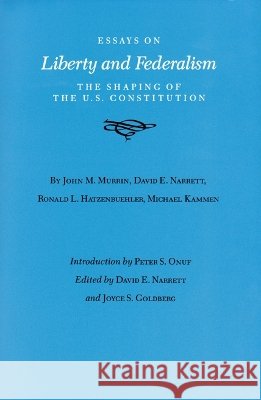 Essays on Liberty and Federalism: The Shaping of the U.S. Constitution Narrett, David E. 9780890963418