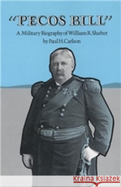 Pecos Bill: A Military Biography of William R. Shafter Carlson, Paul H. 9780890963487