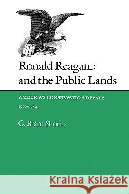 Ronald Reagan and the Public Lands: America's Conservation Debate, 1979-1984 Short, C. Brant 9780890964118 Texas A&M University Press