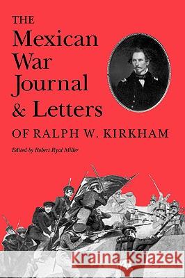 The Mexican War Journal and Letters of Ralph W. Kirkham Robert R. Miller 9780890965375
