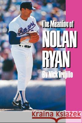 The Meaning of Nolan Ryan Nick Trujillo 9780890965757 Texas A&M University Press