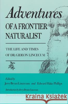 Adventures of a Frontier Naturalist: The Life and Times of Dr. Gideon Lincecum Jerry B. Lincecum Edward Hake Phillips A. C. Greene 9780890965924
