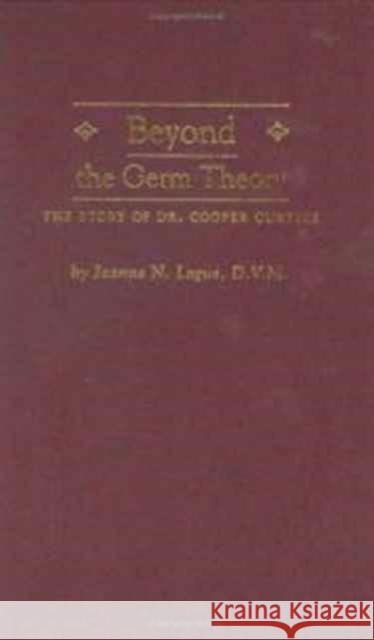 Beyond the Germ Theory: The Story of Dr. Cooper Curtice Logue, Jeanne N. 9780890966730 Texas A&M University Press