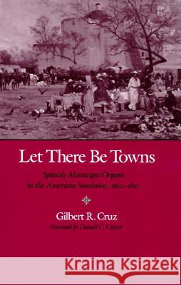 Let There Be Towns: Spanish Municipal Origins in the Amerian Southwest, 1610-1810 Cruz, Gilbert R. 9780890966778 Texas A&M University Press