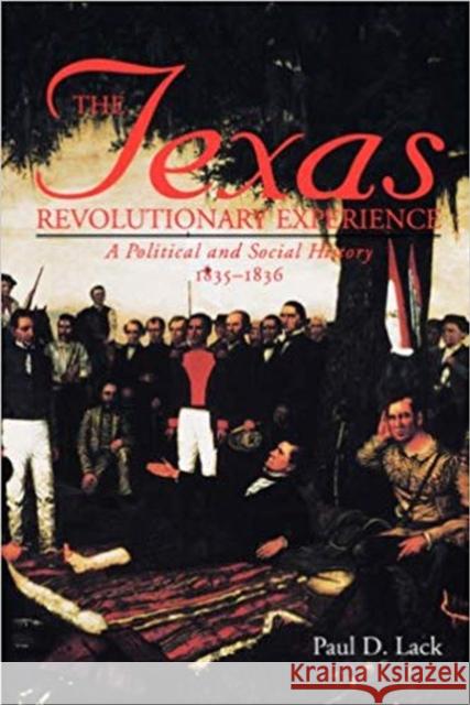 Texas Revolutionary Experience: A Political and Social History, 1835-1836 Lack, Paul D. 9780890967218 Texas A&M University Press