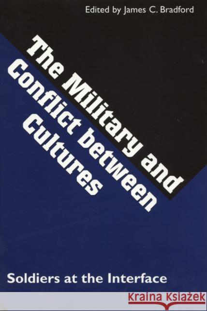 The Military and Conflict Between Cultures: Soldiers at the Interface Bradford, James C. 9780890967430
