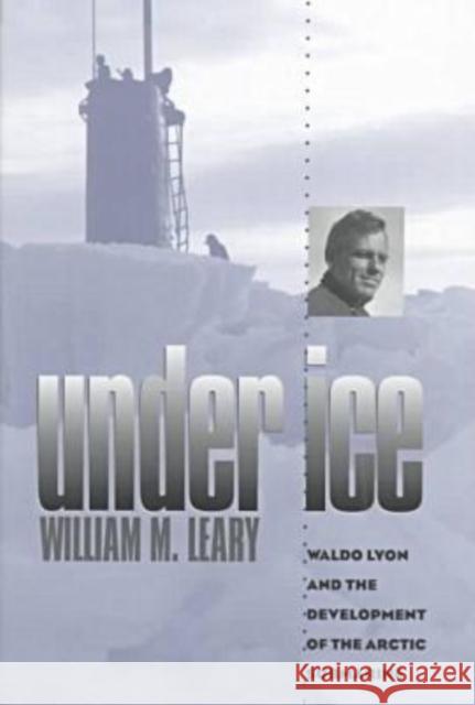 Under Ice: Waldo Lyon and the Development of the Arctic Submarine Leary, William M. 9780890968451 Texas A&M University Press