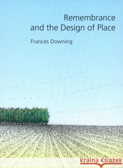 Remembrance and the Design of Place Frances Downing   9780890969380 Texas A & M University Press