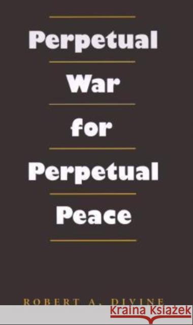 Perpetual War for Perpetual Peace Robert A. Divine 9780890969533 Texas A&M University Press