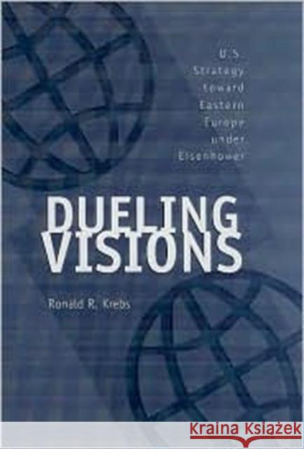 Dueling Visions: U.S. Strategy Toward Eastern Europe Under Eisenhower Krebs, Ronald R. 9780890969687 Texas A&M University Press
