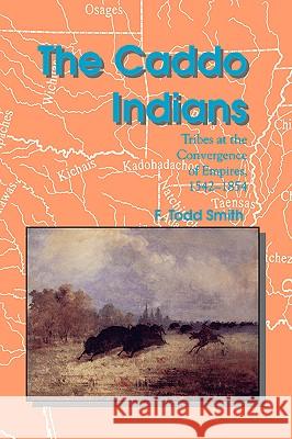 The Caddo Indians: Tribes at the Convergence of Empires, 1542-1854 F. Todd Smith 9780890969816 Texas A&M University Press