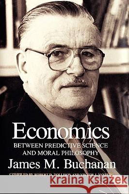Economics: Between Predictive Science and Moral Philosophy James M. Buchanan Viktor J. Vanberg Robert D. Tollison 9780890969922 Texas A&M University Press