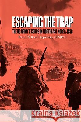 Escaping the Trap: The US Army X Corps in Northeast Korea, 1950 Roy Edgar Appleman 9780890969946 Texas A&M University Press