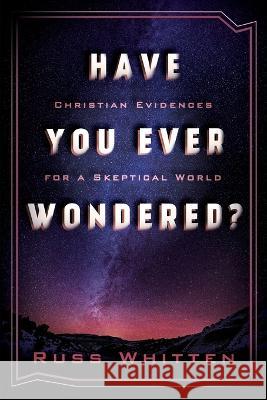 Have You Ever Wondered?: Christian Evidences for a Skeptical World Russ Whitten 9780890985694 21st Century Christian, Inc.