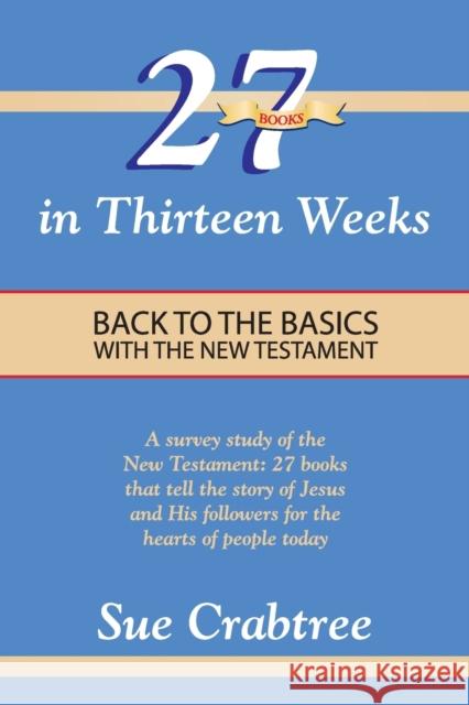 27 Books in Thirteen Weeks: Back to the Basics with the New Testament Sue Crabtree 9780890989210
