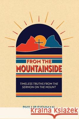 From the Mountainside: Timeless Truths from the Sermon on the Mount Phillip Eichaman 9780890989555