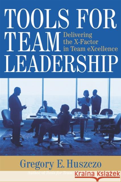 Tools for Team Leadership: Delivering the X-Factor in Team eXcellence Huszczo, Gregory E. 9780891063865 Davies-Black Publishing