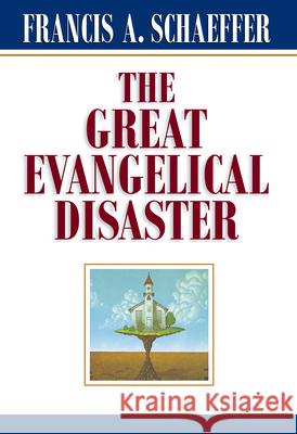The Great Evangelical Disaster Francis A. Schaeffer Francis A. Schaeffer 9780891073086 Crossway Books