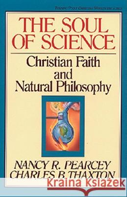 The Soul of Science: Christian Faith and Natural Philosophy Volume 16 Pearcey, Nancy 9780891077664 Crossway Books