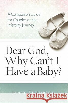 Dear God, Why Can't I Have a Baby?: A Companion Guide for Women on the Infertility Journey Janet Thompson 9780891122746