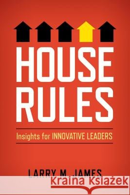 House Rules: Insights for Innovative Leaders Larry M. James 9780891124221
