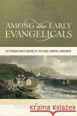 Among the Early Evangelicals: The Transatlantic Origins of the Stone-Campbell Movement James L. Gorman 9780891125822 Abilene Christian University Press