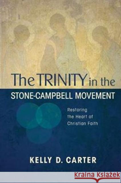 Trinity in the Stone-Campbell Movement: Restoring the Heart of Christian Faith Kelly Carter, (Mi   9780891125969