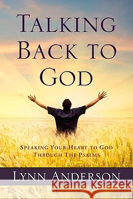 Talking Back to God: Speaking Your Heart to God Through the Psalms Lynn Anderson 9780891126461 Acu/Leafwood Publishing