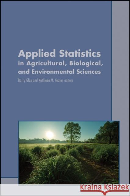 Applied Statistics in Agricultural, Biological, and Environmental Sciences Barry Glaz Kathleen M. Yeater 9780891183594 Wiley