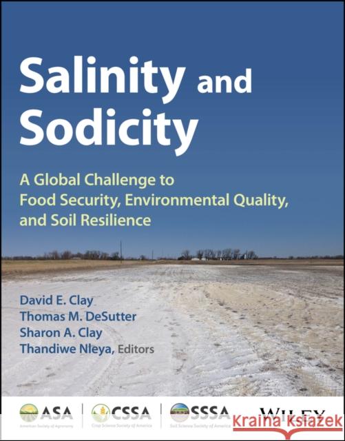 Salinity and Sodicity: A Growing Global Challenge to Food Security, Environmental Quality and Soil Resilience Thomas M. Desutter David E. Clay Girisha K. Ganjegunte 9780891183983
