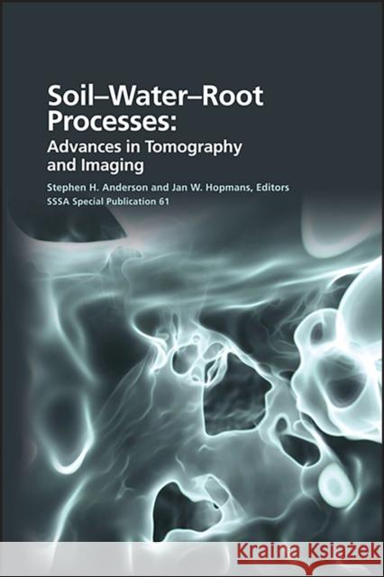 Soil- Water- Root Processes: Advances in Tomography and Imaging Stephen H. Anderson Jan W. Hopmans 9780891189589