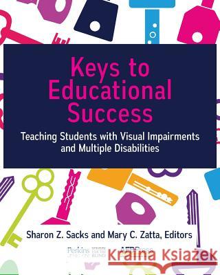 Keys to Educational Success: Teaching Students with Visual Impairments and Multiple Disabilities Sharon Z. Sacks Mary C. Zatta 9780891285519 AFB Press