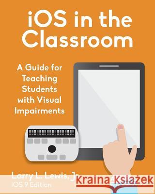 iOS in the Classroom: A Guide for Teaching Students with Visual Impairments Lewis, Larry L., Jr. 9780891287353