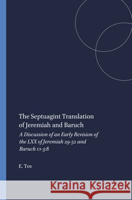 The Septuagint Translation of Jeremiah and Baruch: A Discussion of an Early Revision of the LXX of Jeremiah 29-52 and Baruch 1:1-3:8 Emanuel Tov 9780891300700