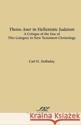 Theios Aner in Hellenistic Judaism: A Critique of the Use of This Category in New Testament Christology Holladay, Carl R. 9780891302056 Society of Biblical Literature