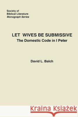 Let Wives Be Submissive: The Domestic Code in I Peter Balch, David 9780891304296