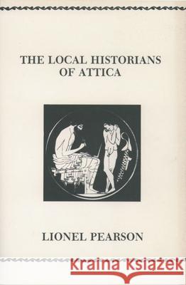 The Local Historians of Attica Lionel Pearson 9780891305408 Oxford University Press, USA