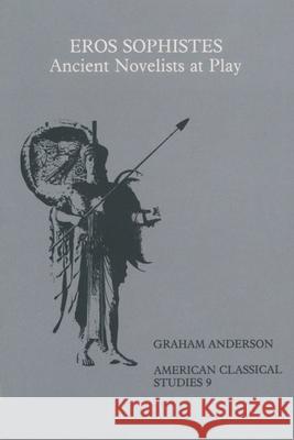 Eros Sophistes: Ancient Novelists at Play Graham Anderson 9780891305477 Oxford University Press, USA