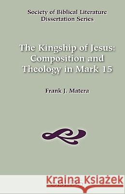The Kingship of Jesus: Composition and Theology in Mark 15 Matera, Frank J. 9780891305644 Society of Biblical Literature
