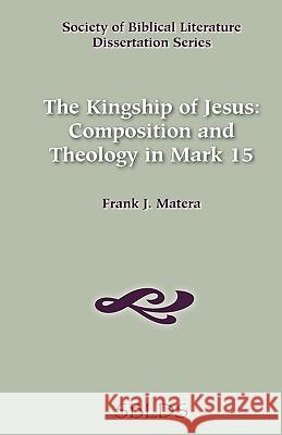 The Kingship of Jesus: Composition and Theology in Mark 15 Matera, Frank J. 9780891305644